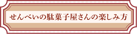 せんべいの駄菓子屋さんの楽しみ方